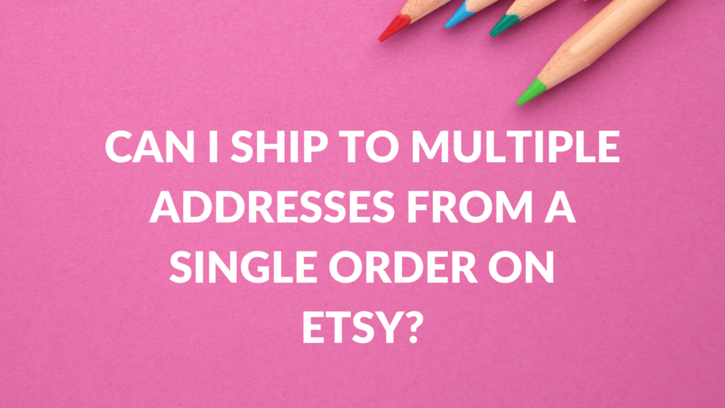 Can I Ship To Multiple Addresses From A Single Order On Etsy? Thrive on Etsy