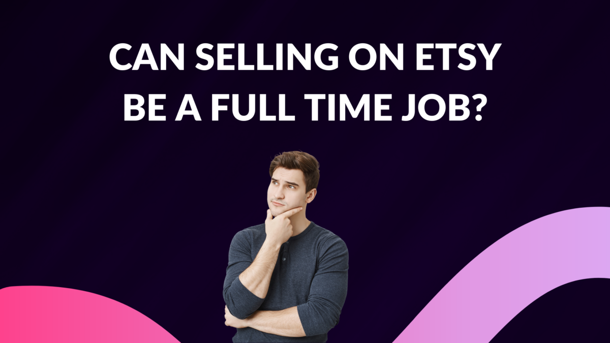 Can Selling on Etsy Be a Full Time Job? Thrive on Etsy