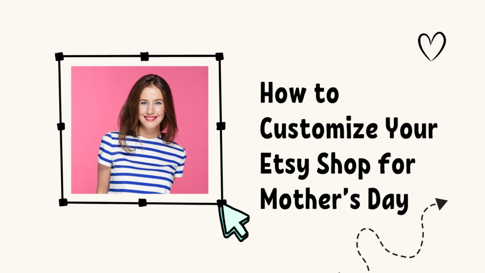 How to Customize Your Etsy Shop for Mother’s Day Thrive on Etsy